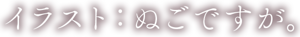 イラスト：ぬごですが。